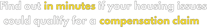 Find out in minutes if your housing issues could qualify for a compensation claim